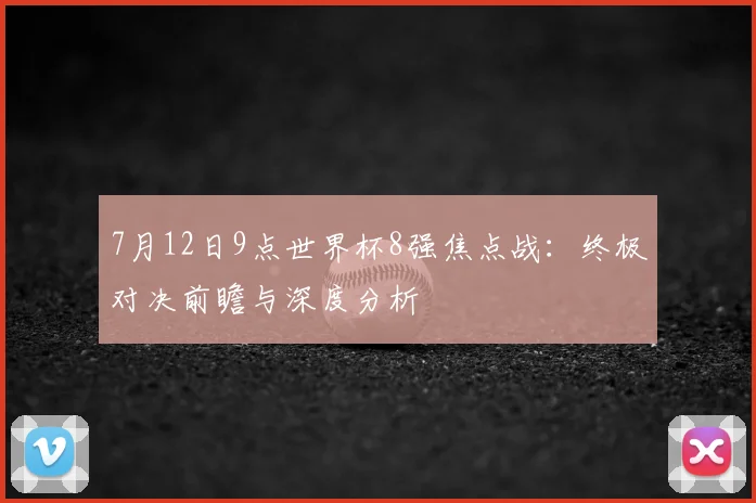 7月12日9点世界杯8强焦点战:终极对决前瞻与深度分析