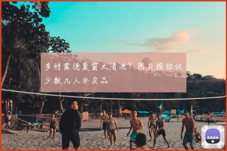 多特蒙德夏窗大清洗？图片报称仅少数几人非卖品