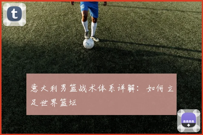 意大利男篮战术体系详解:如何立足世界篮坛