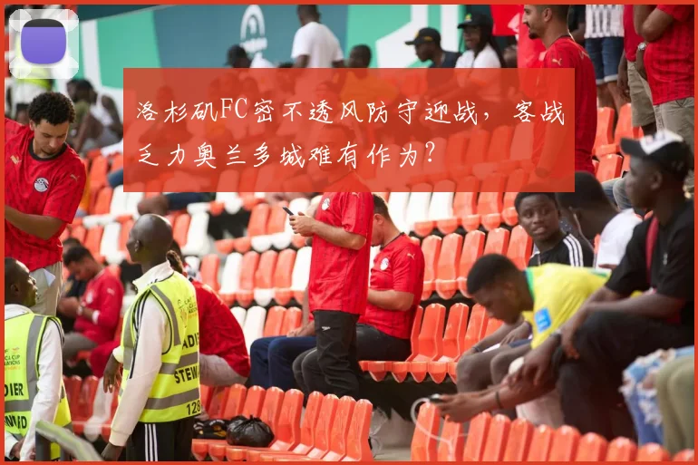 洛杉矶FC密不透风防守迎战,客战乏力奥兰多城难有作为?