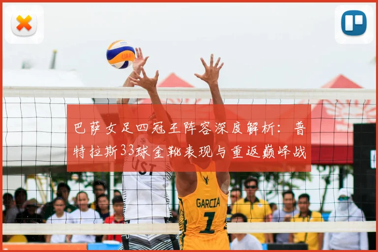 巴萨女足四冠王阵容深度解析：普特拉斯33球金靴表现与重返巅峰战术