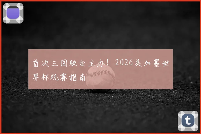 首次三国联合主办！2026美加墨世界杯观赛指南
