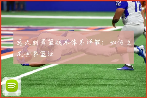 意大利男篮战术体系详解:如何立足世界篮坛