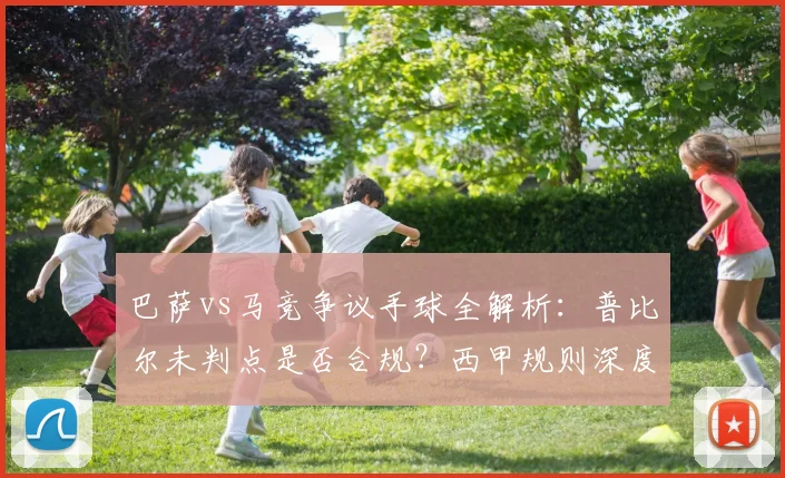 巴萨vs马竞争议手球全解析：普比尔未判点是否合规？西甲规则深度解读