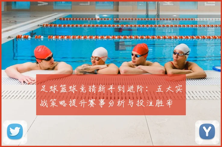 足球篮球竞猜新手到进阶：五大实战策略提升赛事分析与投注胜率