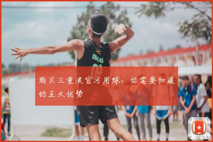 购买三重浪官方用球,你需要知道的五大优势