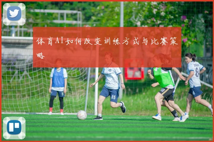 体育AI如何改变训练方式与比赛策略
