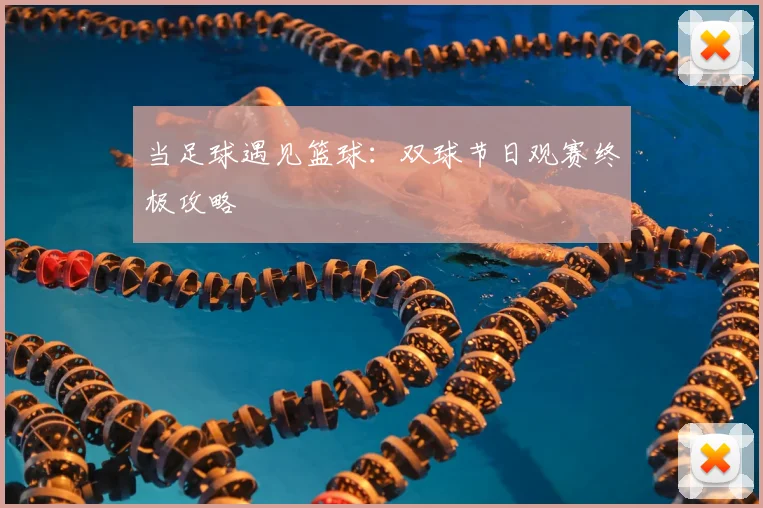 当足球遇见篮球：双球节日观赛终极攻略